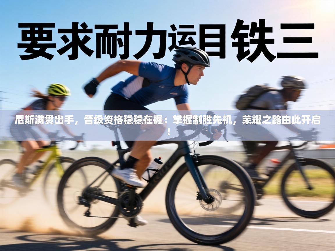 尼斯满贯出手，晋级资格稳稳在握：掌握制胜先机，荣耀之路由此开启！  第1张