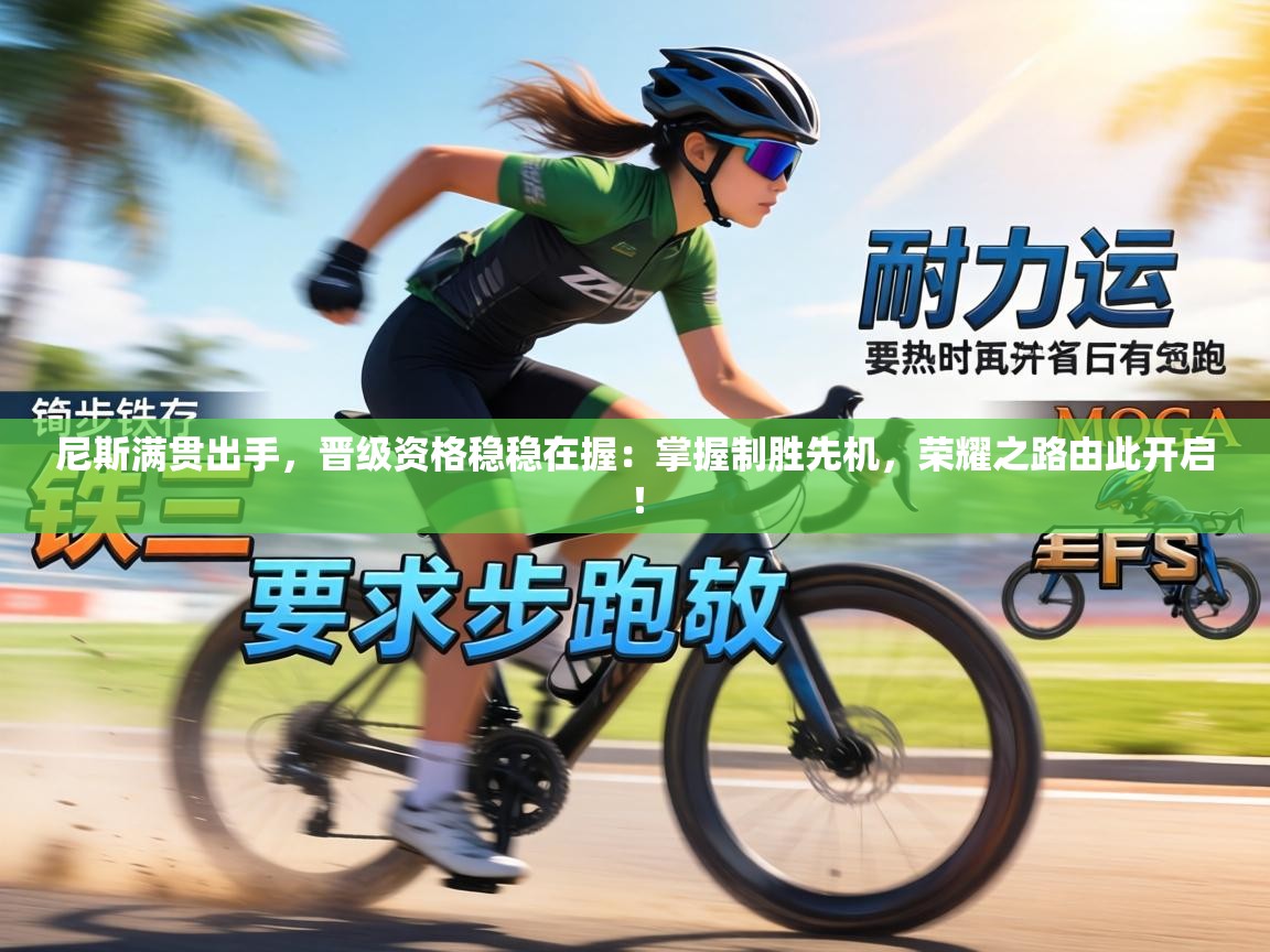 尼斯满贯出手，晋级资格稳稳在握：掌握制胜先机，荣耀之路由此开启！  第2张